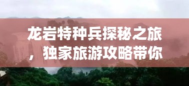 龍巖特種兵探秘之旅,獨家旅游攻略帶你暢游勝地!