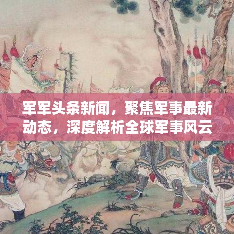軍軍頭條新聞,聚焦軍事最新動態(tài),深度解析全球軍事風(fēng)云