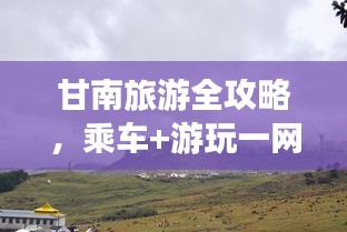 甘南旅游全攻略,乘車+游玩一網打盡!