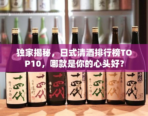 獨家揭秘,日式清酒排行榜TOP10,哪款是你的心頭好?
