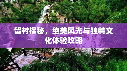 留村探秘,絕美風光與獨特文化體驗攻略