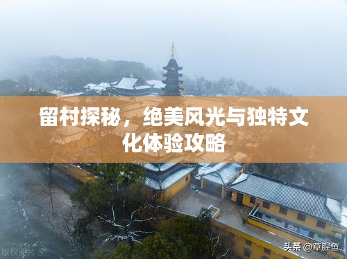 留村探秘,絕美風光與獨特文化體驗攻略