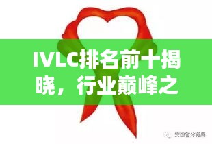 IVLC排名前十揭曉，行業(yè)巔峰之選，引領(lǐng)潮流風(fēng)向標(biāo)！