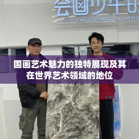 國(guó)畫(huà)藝術(shù)魅力的獨(dú)特展現(xiàn)及其在世界藝術(shù)領(lǐng)域的地位