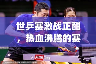世乒賽激戰正酣,熱血沸騰的賽場瞬間與緊張刺激的賽事前瞻直播