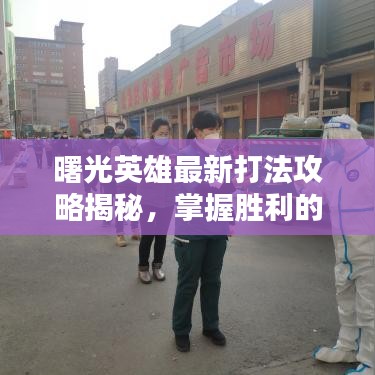 曙光英雄最新打法攻略揭秘,掌握勝利的關(guān)鍵秘籍!