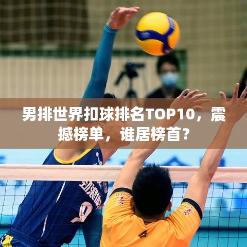 男排世界扣球排名TOP10,震撼榜單,誰居榜首?