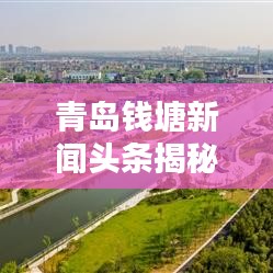 青島錢(qián)塘新聞?lì)^條揭秘,活力海洋之都啟航新篇章
