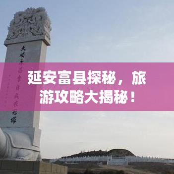 延安富縣探秘,旅游攻略大揭秘!