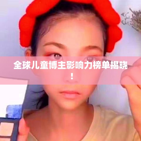 全球兒童博主影響力榜單揭曉!