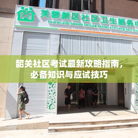 韶關(guān)社區(qū)考試最新攻略指南,必備知識與應(yīng)試技巧