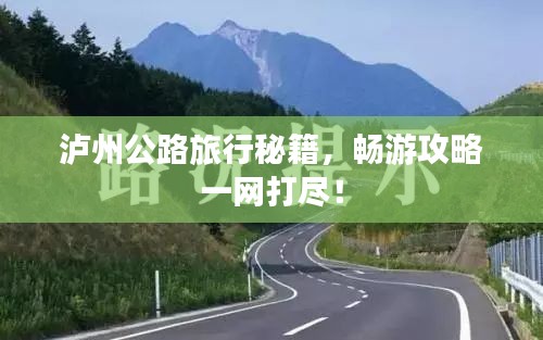 瀘州公路旅行秘籍，暢游攻略一網打盡！