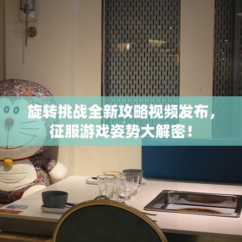 旋轉挑戰全新攻略視頻發布，征服游戲姿勢大解密！
