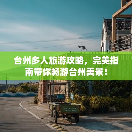 臺州多人旅游攻略,完美指南帶你暢游臺州美景!