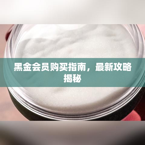 黑金會員購買指南,最新攻略揭秘