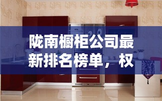 隴南櫥柜公司最新排名榜單,權威推薦!
