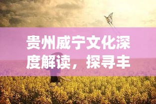 貴州威寧文化深度解讀,探尋豐富內(nèi)涵,百度帶你領(lǐng)略獨特魅力