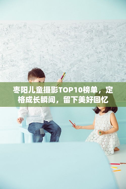 棗陽兒童攝影TOP10榜單,定格成長瞬間,留下美好回憶