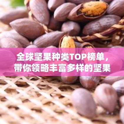 全球堅果種類TOP榜單,帶你領(lǐng)略豐富多樣的堅果世界!