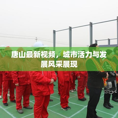 唐山最新視頻,城市活力與發(fā)展風(fēng)采展現(xiàn)