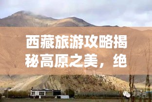 西藏旅游攻略揭秘高原之美,絕美景點一網打盡!