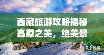 西藏旅游攻略揭秘高原之美,絕美景點一網打盡!