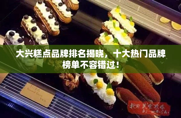 大興糕點(diǎn)品牌排名揭曉,十大熱門品牌榜單不容錯過!