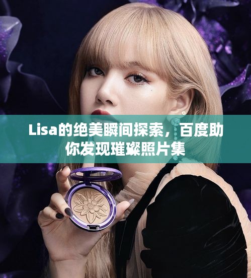 Lisa的絕美瞬間探索,百度助你發現璀璨照片集