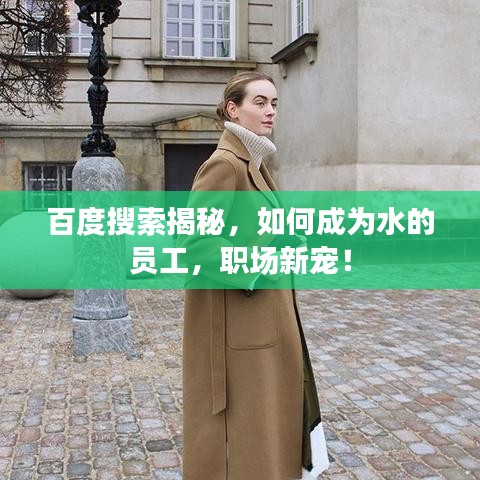 百度搜索揭秘,如何成為水的員工,職場新寵!