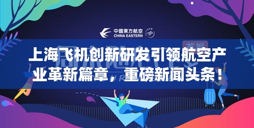上海飛機創新研發引領航空產業革新篇章，重磅新聞頭條！