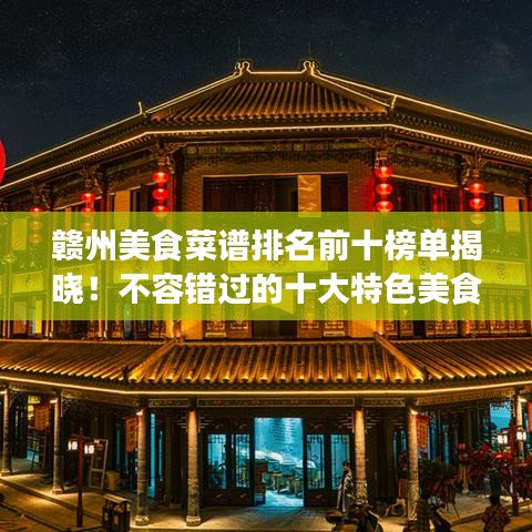 贛州美食菜譜排名前十榜單揭曉!不容錯過的十大特色美食!