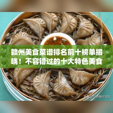 贛州美食菜譜排名前十榜單揭曉!不容錯(cuò)過(guò)的十大特色美食!