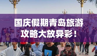 國(guó)慶假期青島旅游攻略大放異彩!