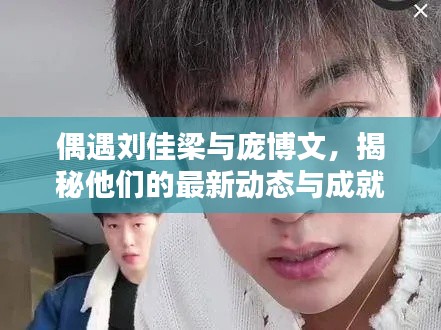 偶遇劉佳梁與龐博文,揭秘他們的最新動(dòng)態(tài)與成就