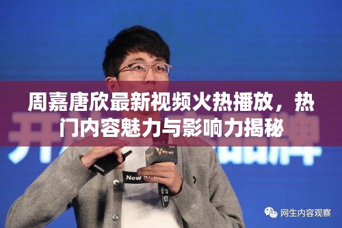 周嘉唐欣最新視頻火熱播放，熱門內容魅力與影響力揭秘