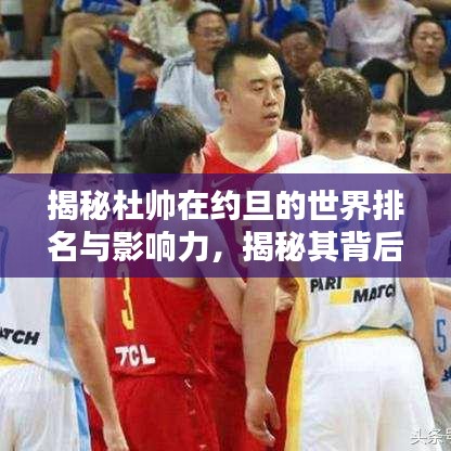 揭秘杜帥在約旦的世界排名與影響力,揭秘其背后的影響力與成就