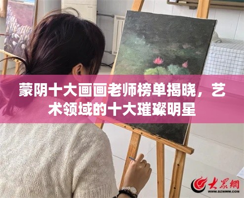 蒙陰十大畫畫老師榜單揭曉，藝術領域的十大璀璨明星