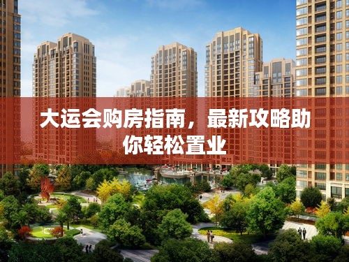 大運會購房指南,最新攻略助你輕松置業(yè)