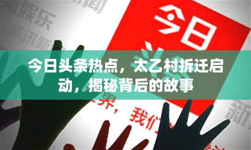 今日頭條熱點,太乙村拆遷啟動,揭秘背后的故事