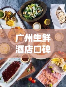 廣州生鮮酒店口碑榜單TOP10,必吃美食一覽!