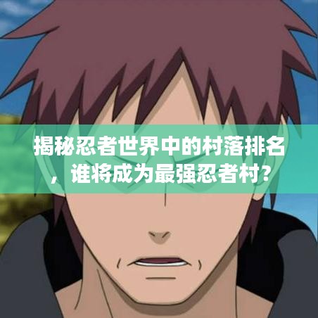 揭秘忍者世界中的村落排名,誰將成為最強忍者村?