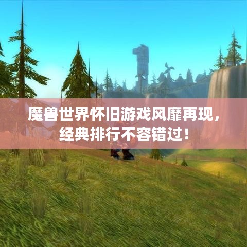魔獸世界懷舊游戲風靡再現,經典排行不容錯過!