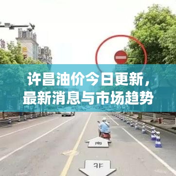 許昌油價(jià)今日更新,最新消息與市場(chǎng)趨勢(shì)解析