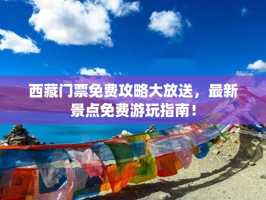 西藏門票免費攻略大放送,最新景點免費游玩指南!