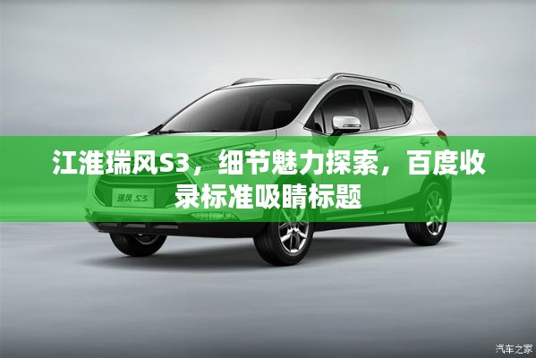 江淮瑞風S3,細節魅力探索,百度收錄標準吸睛標題