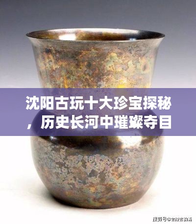 沈陽古玩十大珍寶探秘,歷史長河中璀璨奪目的寶藏排名