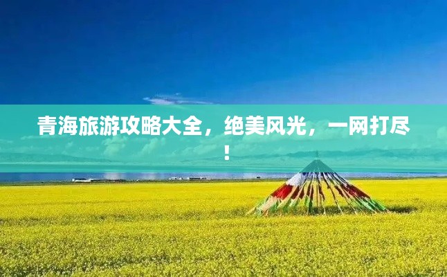 青海旅游攻略大全，絕美風光，一網(wǎng)打盡！