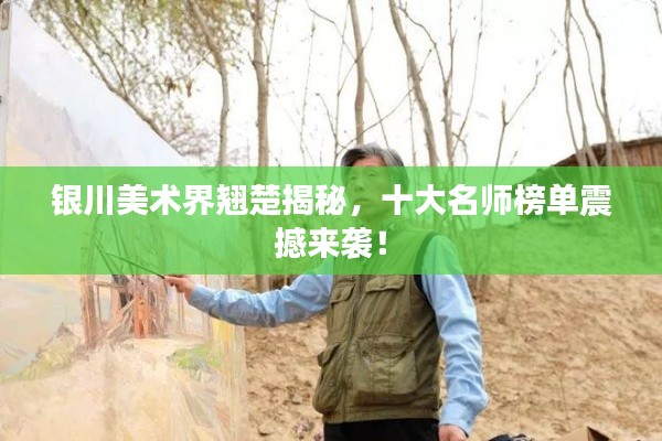 銀川美術界翹楚揭秘,十大名師榜單震撼來襲!