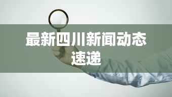 最新四川新聞動(dòng)態(tài)速遞