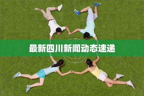 最新四川新聞動態(tài)速遞
